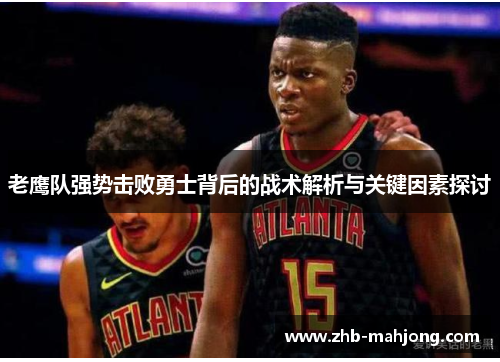老鹰队强势击败勇士背后的战术解析与关键因素探讨