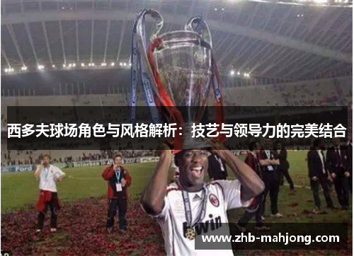西多夫球场角色与风格解析：技艺与领导力的完美结合