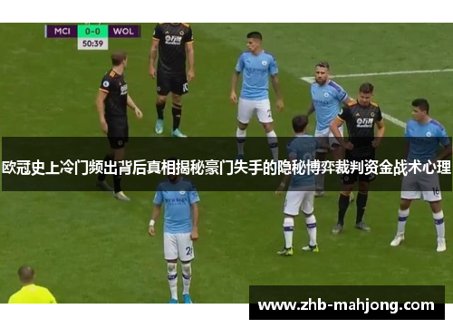 欧冠史上冷门频出背后真相揭秘豪门失手的隐秘博弈裁判资金战术心理