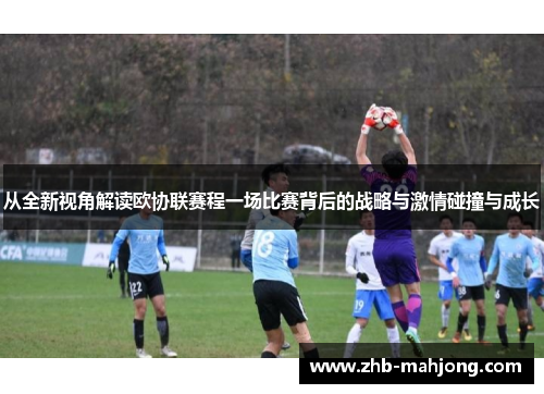 从全新视角解读欧协联赛程一场比赛背后的战略与激情碰撞与成长