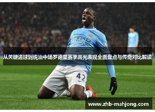 从关键进球到统治中场罗德里赛季高光表现全面盘点与传奇对比解读