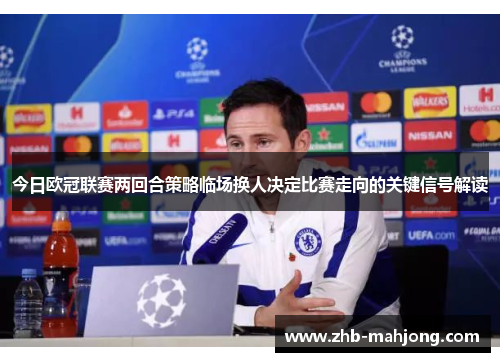 今日欧冠联赛两回合策略临场换人决定比赛走向的关键信号解读