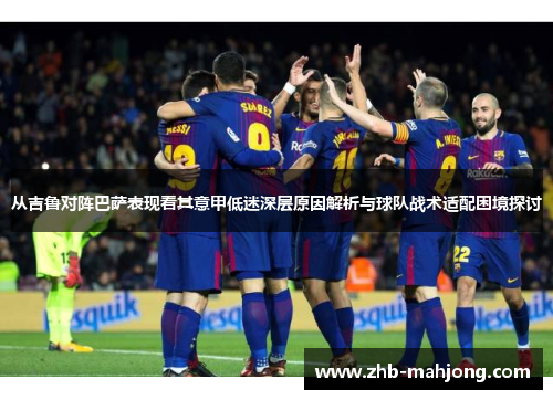 从吉鲁对阵巴萨表现看其意甲低迷深层原因解析与球队战术适配困境探讨