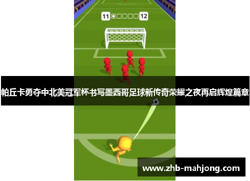 帕丘卡勇夺中北美冠军杯书写墨西哥足球新传奇荣耀之夜再启辉煌篇章