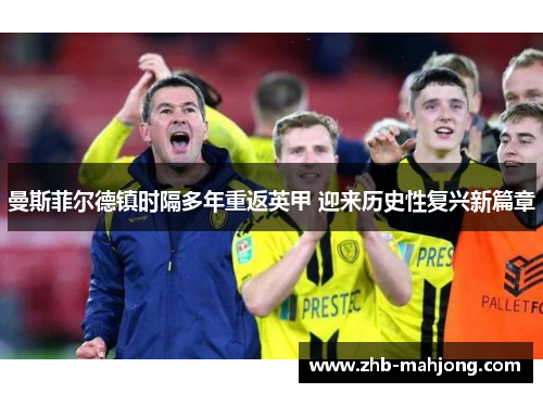 曼斯菲尔德镇时隔多年重返英甲 迎来历史性复兴新篇章