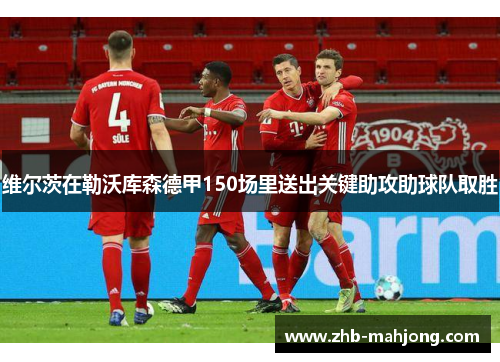 维尔茨在勒沃库森德甲150场里送出关键助攻助球队取胜