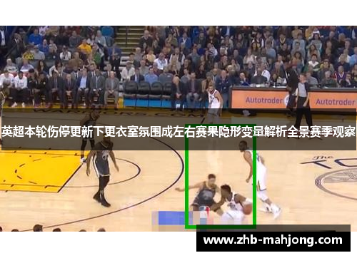 英超本轮伤停更新下更衣室氛围成左右赛果隐形变量解析全景赛季观察