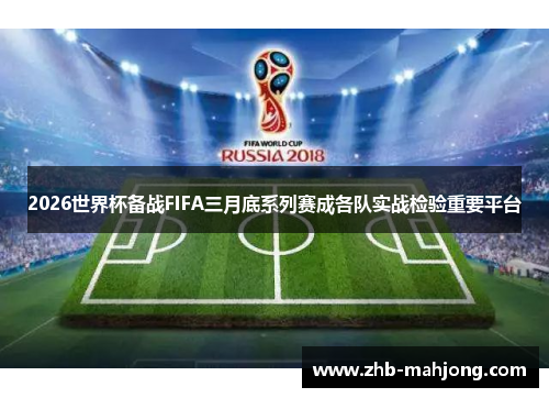 2026世界杯备战FIFA三月底系列赛成各队实战检验重要平台