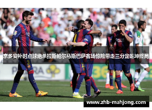 京多安补时点球绝杀拉斯帕尔马斯巴萨客场惊险带走三分定乾坤终局
