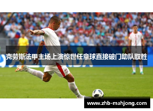 克劳斯法甲主场上演惊世任意球直接破门助队取胜