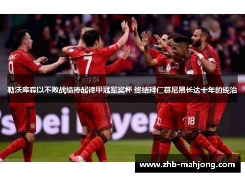 勒沃库森以不败战绩捧起德甲冠军奖杯 终结拜仁慕尼黑长达十年的统治