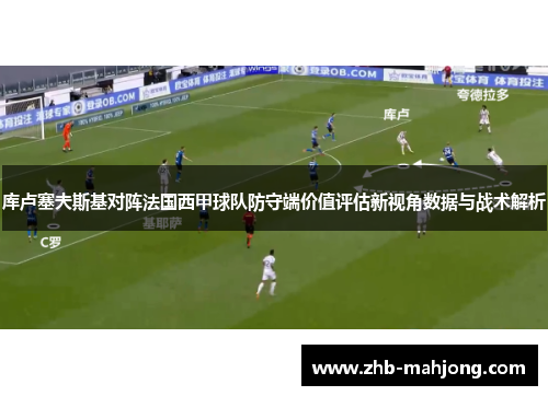 库卢塞夫斯基对阵法国西甲球队防守端价值评估新视角数据与战术解析