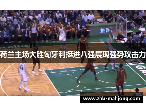 荷兰主场大胜匈牙利挺进八强展现强势攻击力