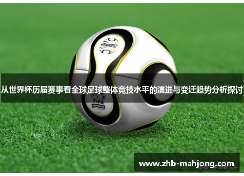 从世界杯历届赛事看全球足球整体竞技水平的演进与变迁趋势分析探讨