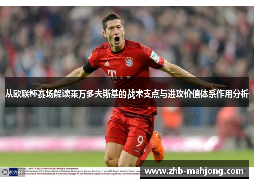 从欧联杯赛场解读莱万多夫斯基的战术支点与进攻价值体系作用分析