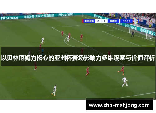 以贝林厄姆为核心的亚洲杯赛场影响力多维观察与价值评析