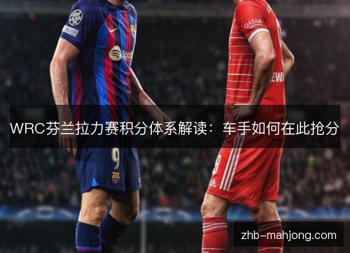 WRC芬兰拉力赛积分体系解读:车手如何在此抢分 WRC芬兰拉力赛积分体系解读:车手如何在此抢分
