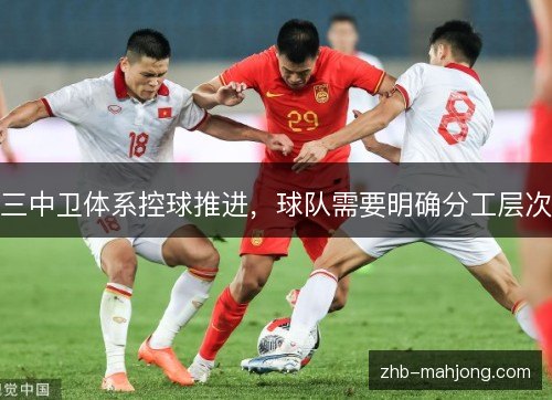 三中卫体系控球推进,球队需要明确分工层次 三中卫体系控球推进,球队需要明确分工层次