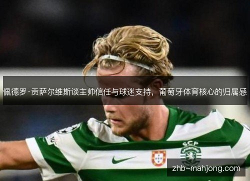 佩德罗·贡萨尔维斯谈主帅信任与球迷支持,葡萄牙体育核心的归属感 佩德罗·贡萨尔维斯谈主帅信任与球迷支持,葡萄牙体育核心的归属感